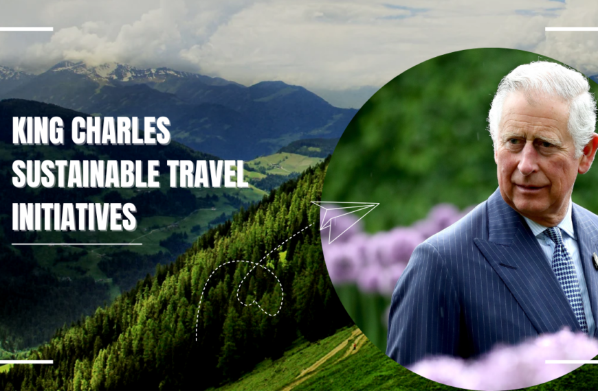 King Charles Sustainable Travel Initiatives: Pioneering Eco-Friendly Tourism